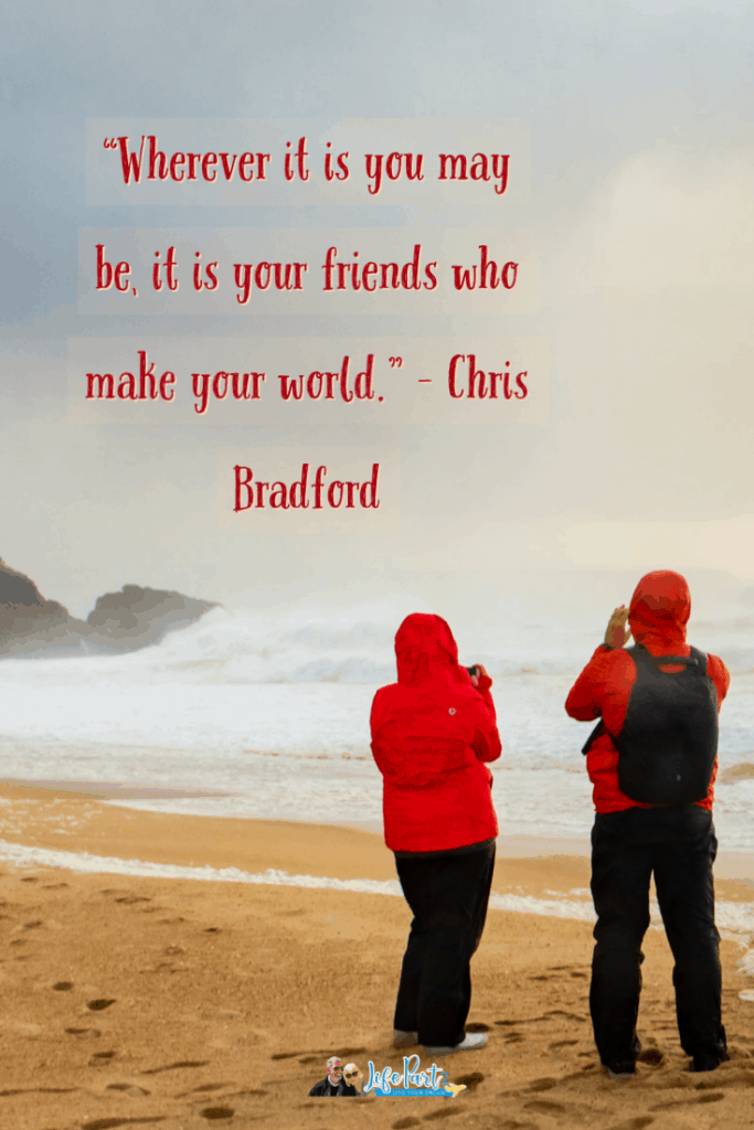 “Wherever it is you may be, it is your friends who make your world.” – Chris Bradford